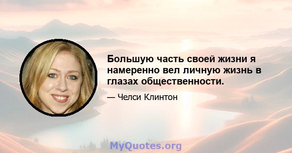 Большую часть своей жизни я намеренно вел личную жизнь в глазах общественности.