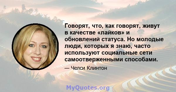 Говорят, что, как говорят, живут в качестве «лайков» и обновлений статуса. Но молодые люди, которых я знаю, часто используют социальные сети самоотверженными способами.