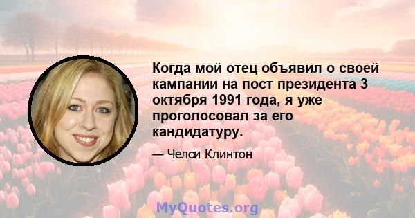 Когда мой отец объявил о своей кампании на пост президента 3 октября 1991 года, я уже проголосовал за его кандидатуру.