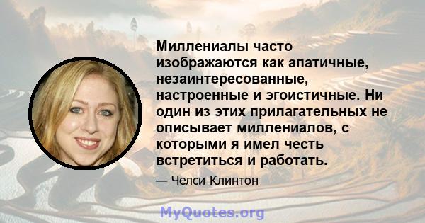 Миллениалы часто изображаются как апатичные, незаинтересованные, настроенные и эгоистичные. Ни один из этих прилагательных не описывает миллениалов, с которыми я имел честь встретиться и работать.