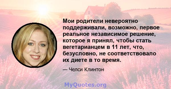 Мои родители невероятно поддерживали, возможно, первое реальное независимое решение, которое я принял, чтобы стать вегетарианцем в 11 лет, что, безусловно, не соответствовало их диете в то время.