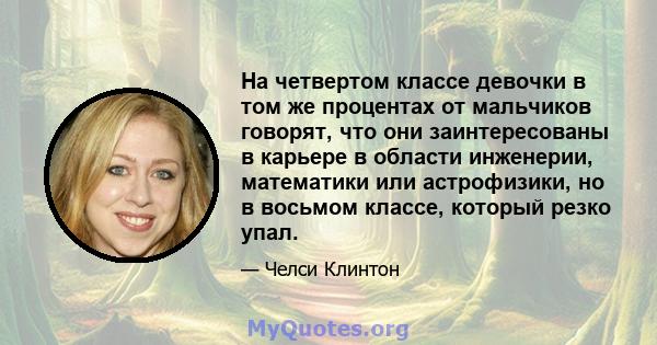 На четвертом классе девочки в том же процентах от мальчиков говорят, что они заинтересованы в карьере в области инженерии, математики или астрофизики, но в восьмом классе, который резко упал.