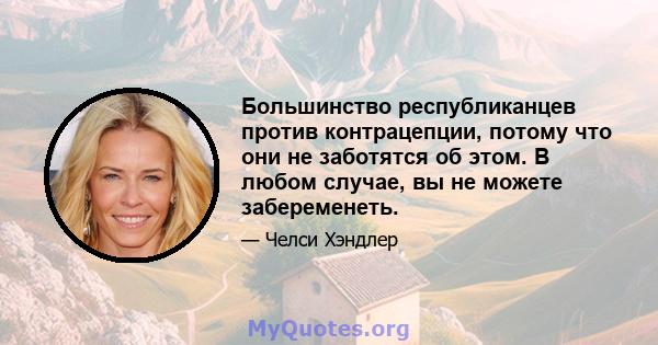 Большинство республиканцев против контрацепции, потому что они не заботятся об этом. В любом случае, вы не можете забеременеть.