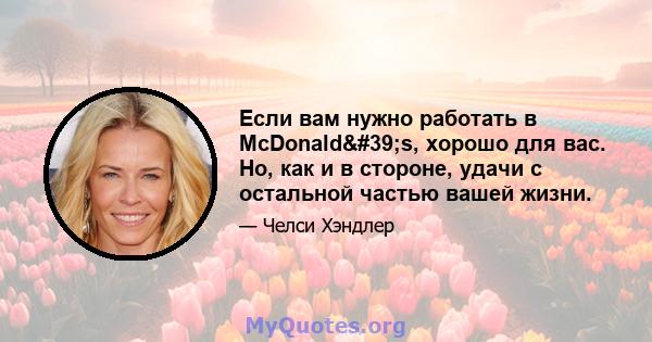 Если вам нужно работать в McDonald's, хорошо для вас. Но, как и в стороне, удачи с остальной частью вашей жизни.