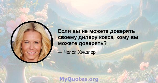 Если вы не можете доверять своему дилеру кокса, кому вы можете доверять?