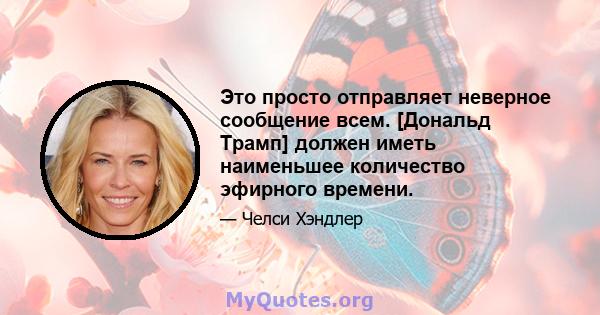 Это просто отправляет неверное сообщение всем. [Дональд Трамп] должен иметь наименьшее количество эфирного времени.