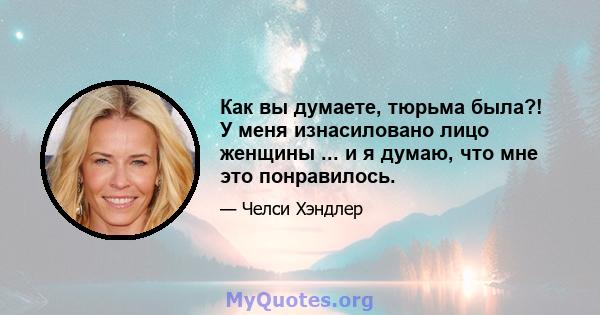 Как вы думаете, тюрьма была?! У меня изнасиловано лицо женщины ... и я думаю, что мне это понравилось.