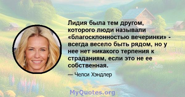 Лидия была тем другом, которого люди называли «благосклонностью вечеринки» - всегда весело быть рядом, но у нее нет никакого терпения к страданиям, если это не ее собственная.