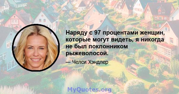 Наряду с 97 процентами женщин, которые могут видеть, я никогда не был поклонником рыжеволосой.