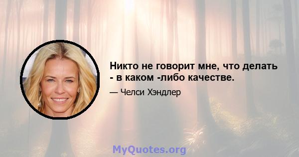 Никто не говорит мне, что делать - в каком -либо качестве.