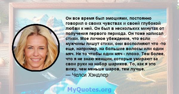 Он все время был эмоциями, постоянно говорил о своих чувствах и своей глубокой любви к ней. Он был в нескольких минутах от получения первого периода. Он тоже написал стихи. Мое личное убеждение, что если мужчины пишут