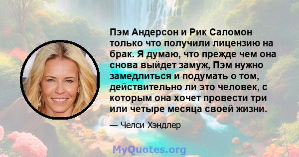 Пэм Андерсон и Рик Саломон только что получили лицензию на брак. Я думаю, что прежде чем она снова выйдет замуж, Пэм нужно замедлиться и подумать о том, действительно ли это человек, с которым она хочет провести три или 