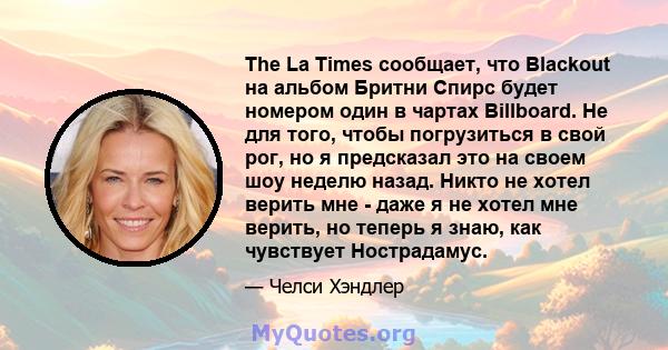 The La Times сообщает, что Blackout на альбом Бритни Спирс будет номером один в чартах Billboard. Не для того, чтобы погрузиться в свой рог, но я предсказал это на своем шоу неделю назад. Никто не хотел верить мне -