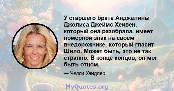 У старшего брата Анджелины Джолиса Джеймс Хейвен, который она разобрала, имеет номерной знак на своем внедорожнике, который гласит Шило. Может быть, это не так странно. В конце концов, он мог быть отцом.