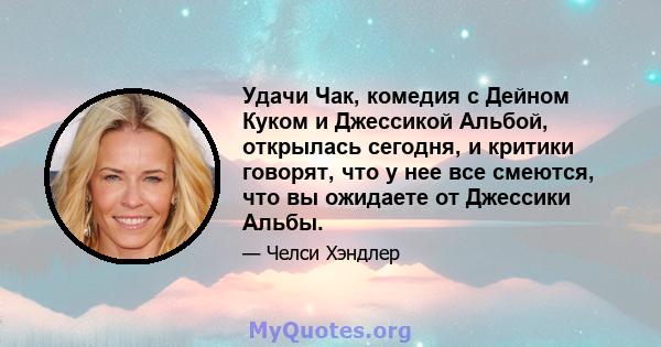 Удачи Чак, комедия с Дейном Куком и Джессикой Альбой, открылась сегодня, и критики говорят, что у нее все смеются, что вы ожидаете от Джессики Альбы.