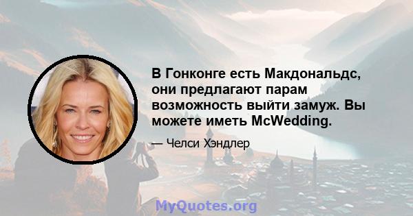 В Гонконге есть Макдональдс, они предлагают парам возможность выйти замуж. Вы можете иметь McWedding.