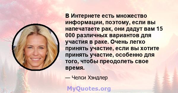 В Интернете есть множество информации, поэтому, если вы напечатаете рак, они дадут вам 15 000 различных вариантов для участия в раке. Очень легко принять участие, если вы хотите принять участие, особенно для того, чтобы 