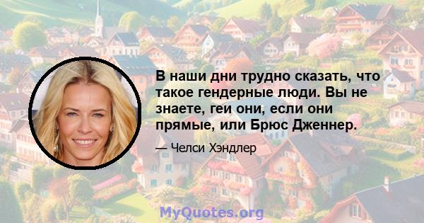 В наши дни трудно сказать, что такое гендерные люди. Вы не знаете, геи они, если они прямые, или Брюс Дженнер.