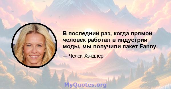 В последний раз, когда прямой человек работал в индустрии моды, мы получили пакет Fanny.