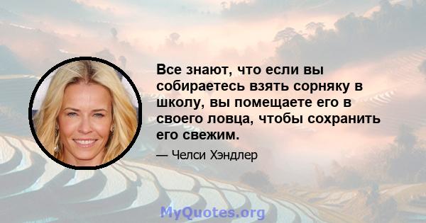 Все знают, что если вы собираетесь взять сорняку в школу, вы помещаете его в своего ловца, чтобы сохранить его свежим.