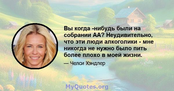 Вы когда -нибудь были на собрании АА? Неудивительно, что эти люди алкоголики - мне никогда не нужно было пить более плохо в моей жизни.