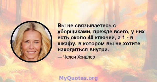 Вы не связываетесь с уборщиками, прежде всего, у них есть около 40 ключей, а 1 - в шкафу, в котором вы не хотите находиться внутри.