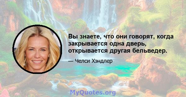 Вы знаете, что они говорят, когда закрывается одна дверь, открывается другая бельведер.