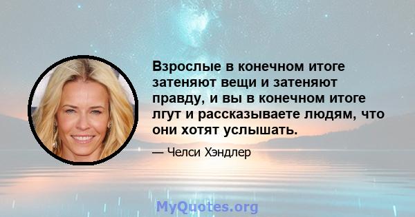 Взрослые в конечном итоге затеняют вещи и затеняют правду, и вы в конечном итоге лгут и рассказываете людям, что они хотят услышать.