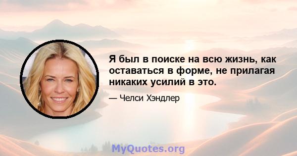 Я был в поиске на всю жизнь, как оставаться в форме, не прилагая никаких усилий в это.