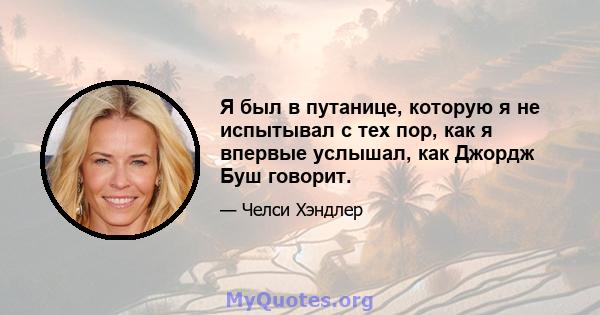 Я был в путанице, которую я не испытывал с тех пор, как я впервые услышал, как Джордж Буш говорит.