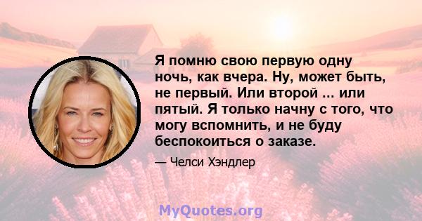 Я помню свою первую одну ночь, как вчера. Ну, может быть, не первый. Или второй ... или пятый. Я только начну с того, что могу вспомнить, и не буду беспокоиться о заказе.