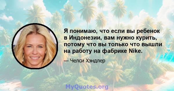 Я понимаю, что если вы ребенок в Индонезии, вам нужно курить, потому что вы только что вышли на работу на фабрике Nike.