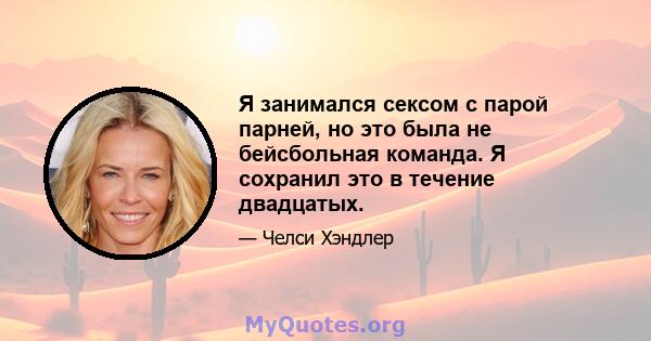 Я занимался сексом с парой парней, но это была не бейсбольная команда. Я сохранил это в течение двадцатых.