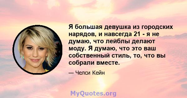 Я большая девушка из городских нарядов, и навсегда 21 - я не думаю, что лейблы делают моду. Я думаю, что это ваш собственный стиль, то, что вы собрали вместе.