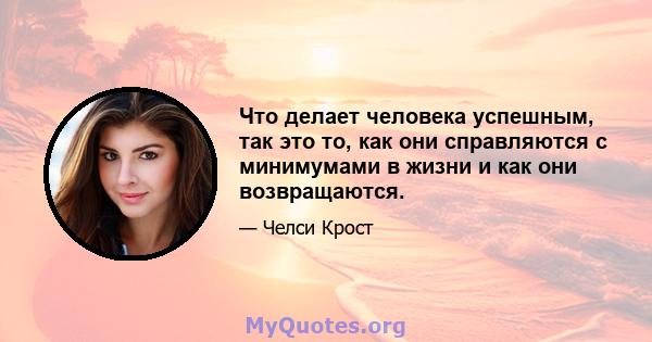 Что делает человека успешным, так это то, как они справляются с минимумами в жизни и как они возвращаются.