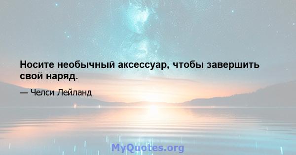 Носите необычный аксессуар, чтобы завершить свой наряд.