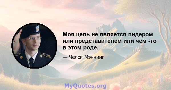 Моя цель не является лидером или представителем или чем -то в этом роде.