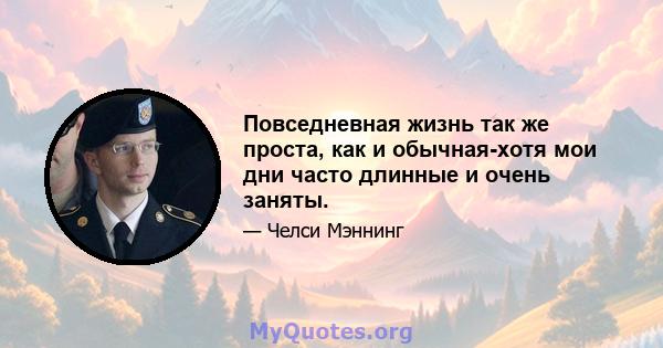 Повседневная жизнь так же проста, как и обычная-хотя мои дни часто длинные и очень заняты.