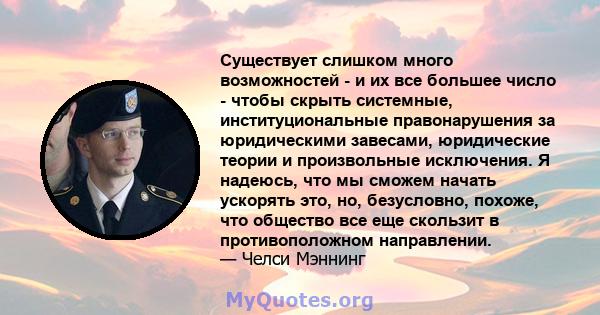 Существует слишком много возможностей - и их все большее число - чтобы скрыть системные, институциональные правонарушения за юридическими завесами, юридические теории и произвольные исключения. Я надеюсь, что мы сможем