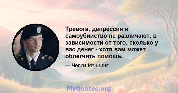 Тревога, депрессия и самоубийство не различают, в зависимости от того, сколько у вас денег - хотя вам может облегчить помощь.