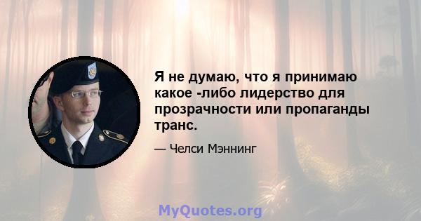 Я не думаю, что я принимаю какое -либо лидерство для прозрачности или пропаганды транс.