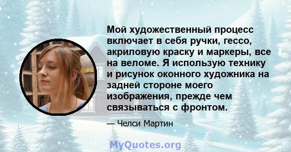 Мой художественный процесс включает в себя ручки, гессо, акриловую краску и маркеры, все на веломе. Я использую технику и рисунок оконного художника на задней стороне моего изображения, прежде чем связываться с фронтом.