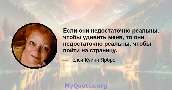 Если они недостаточно реальны, чтобы удивить меня, то они недостаточно реальны, чтобы пойти на страницу.