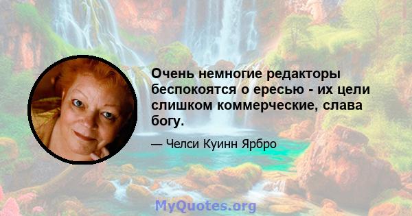 Очень немногие редакторы беспокоятся о ересью - их цели слишком коммерческие, слава богу.