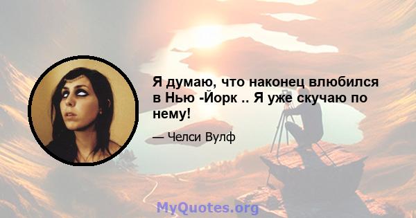 Я думаю, что наконец влюбился в Нью -Йорк .. Я уже скучаю по нему!