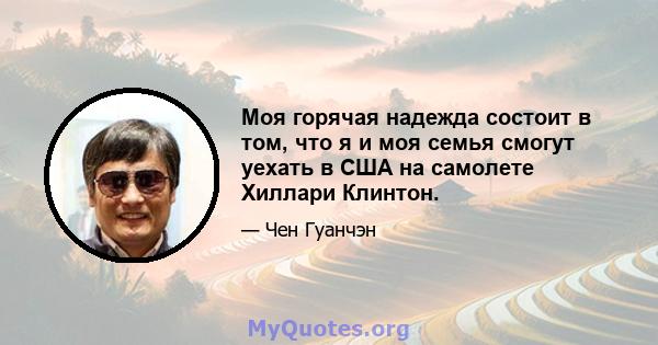 Моя горячая надежда состоит в том, что я и моя семья смогут уехать в США на самолете Хиллари Клинтон.