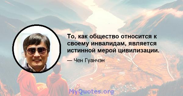 То, как общество относится к своему инвалидам, является истинной мерой цивилизации.