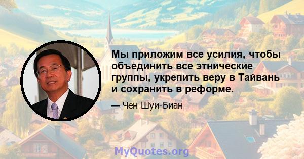 Мы приложим все усилия, чтобы объединить все этнические группы, укрепить веру в Тайвань и сохранить в реформе.