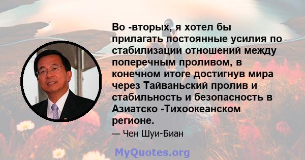 Во -вторых, я хотел бы прилагать постоянные усилия по стабилизации отношений между поперечным проливом, в конечном итоге достигнув мира через Тайваньский пролив и стабильность и безопасность в Азиатско -Тихоокеанском