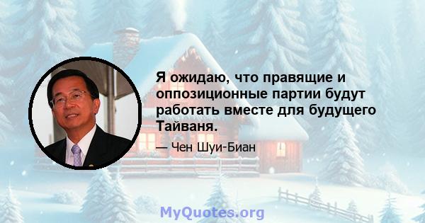 Я ожидаю, что правящие и оппозиционные партии будут работать вместе для будущего Тайваня.